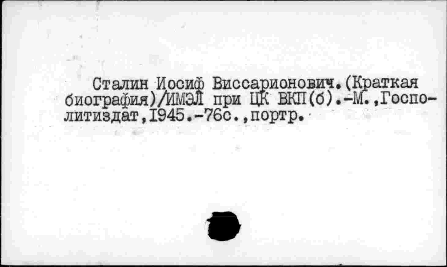 ﻿Сталин Иосиф Виссарионович. (Краткая биография)/ЙМЗд при ЦК ВКП(б).-М.,Госпо литиздат,1945.-76с.,портр.